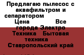 Предлагаю пылесос с аквафильтром и сепаратором Krausen Aqua › Цена ­ 26 990 - Все города Электро-Техника » Бытовая техника   . Ставропольский край
